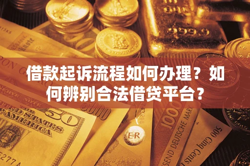北京借款起诉流程如何办理？如何辨别合法借贷平台？