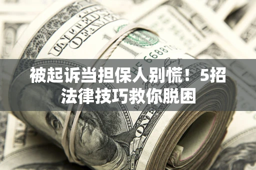 北京被起诉当担保人别慌！5招法律技巧救你脱困