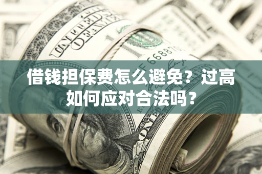 北京借钱担保费怎么避免？过高如何应对合法吗？
