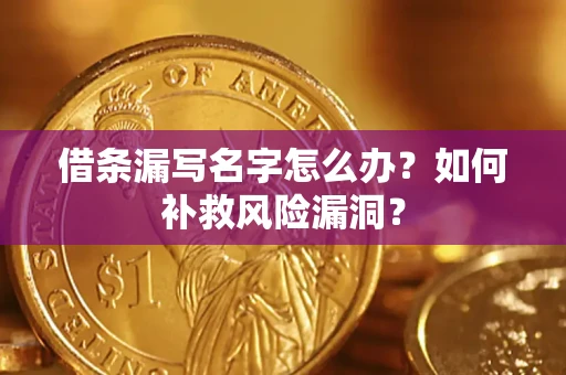 北京借条漏写名字怎么办？如何补救风险漏洞？