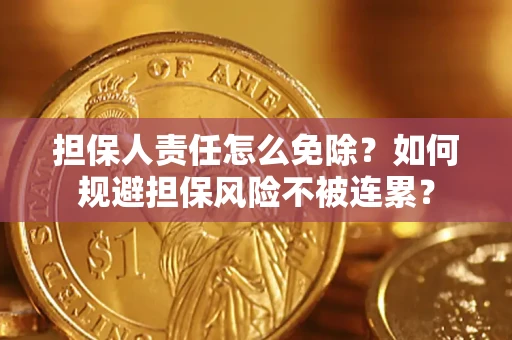 北京担保人责任怎么免除？如何规避担保风险不被连累？