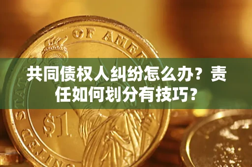 北京共同债权人纠纷怎么办？责任如何划分有技巧？