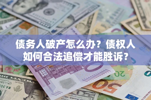 北京债务人破产怎么办？债权人如何合法追偿才能胜诉？