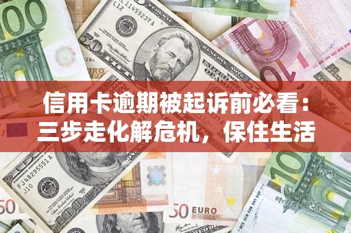 北京信用卡逾期被起诉前必看：三步走化解危机，保住生活尊严