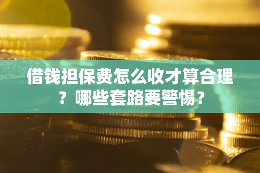 北京借钱担保费怎么收才算合理？哪些套路要警惕？