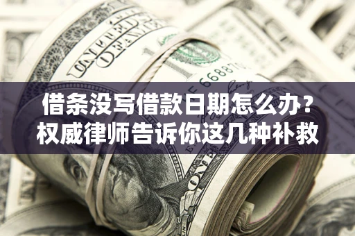 北京借条没写借款日期怎么办？权威律师告诉你这几种补救方法！