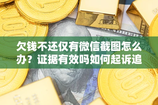 北京欠钱不还仅有微信截图怎么办？证据有效吗如何起诉追回欠款？