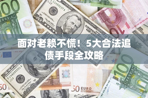北京面对老赖不慌！5大合法追债手段全攻略