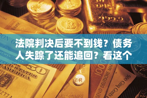 北京法院判决后要不到钱？债务人失踪了还能追回？看这个方法！