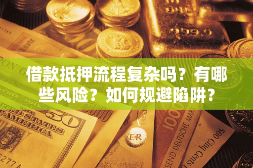 北京借款抵押流程复杂吗？有哪些风险？如何规避陷阱？