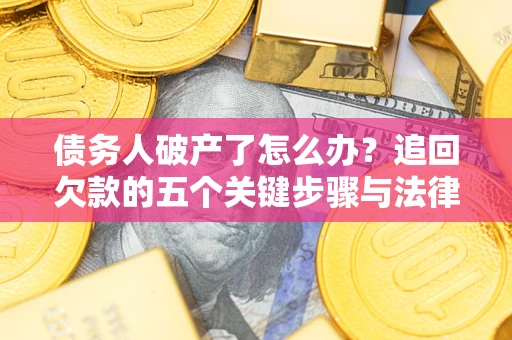 北京债务人破产了怎么办？追回欠款的五个关键步骤与法律策略