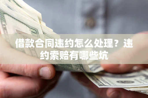 北京借款合同违约怎么处理？违约索赔有哪些坑