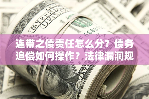 北京连带之债责任怎么分？债务追偿如何操作？法律漏洞规避指南