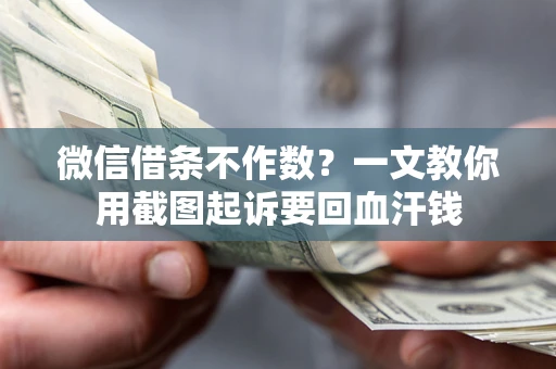 北京微信借条不作数？一文教你用截图起诉要回血汗钱