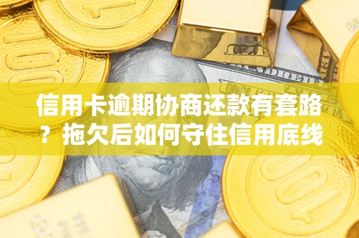 北京信用卡逾期协商还款有套路？拖欠后如何守住信用底线？