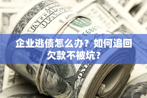 北京企业逃债怎么办？如何追回欠款不被坑？