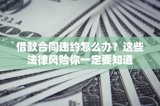 北京借款合同违约怎么办？这些法律风险你一定要知道