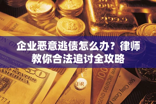 北京企业恶意逃债怎么办？律师教你合法追讨全攻略