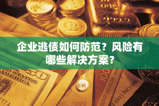 北京企业逃债如何防范？风险有哪些解决方案？