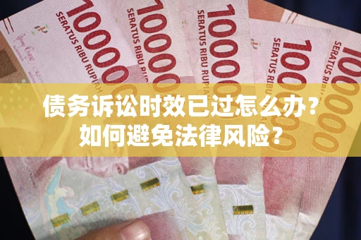 北京债务诉讼时效已过怎么办？如何避免法律风险？