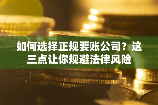 北京如何选择正规要账公司？这三点让你规避法律风险