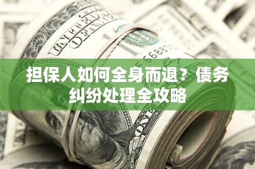 北京担保人如何全身而退？债务纠纷处理全攻略