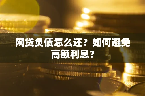 北京网贷负债怎么还？如何避免高额利息？