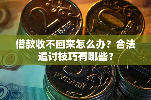 北京借款收不回来怎么办？合法追讨技巧有哪些？
