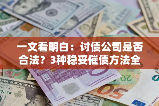北京一文看明白：讨债公司是否合法？3种稳妥催债方法全解析