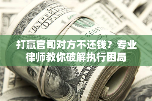 北京打赢官司对方不还钱？专业律师教你破解执行困局