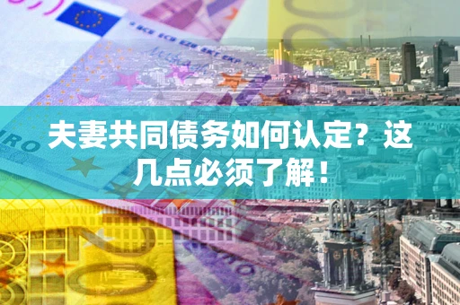 北京夫妻共同债务如何认定？这几点必须了解！