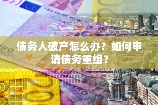 北京债务人破产怎么办？如何申请债务重组？
