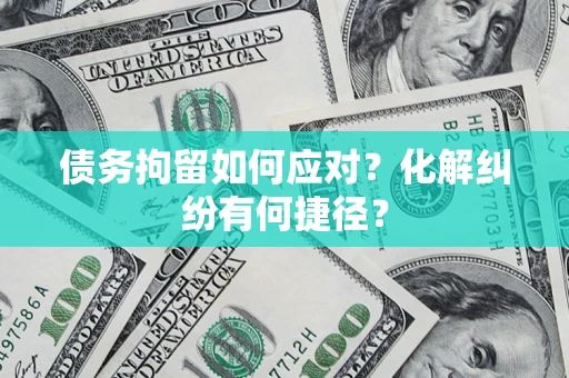 北京债务拘留如何应对？化解纠纷有何捷径？