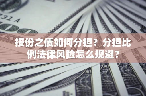 北京按份之债如何分担？分担比例法律风险怎么规避？