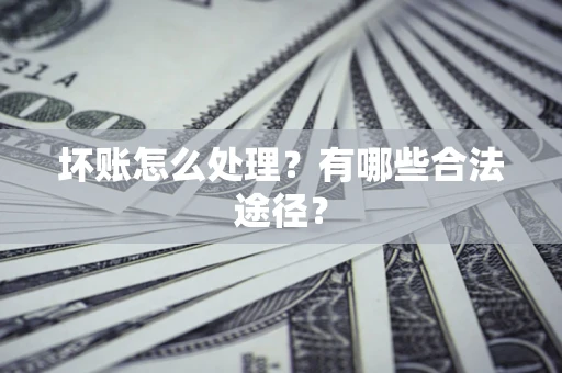 北京坏账怎么处理？有哪些合法途径？