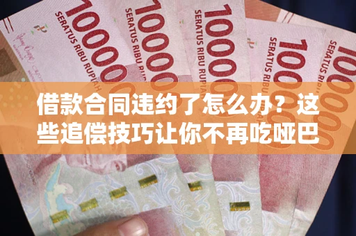 北京借款合同违约了怎么办？这些追偿技巧让你不再吃哑巴亏