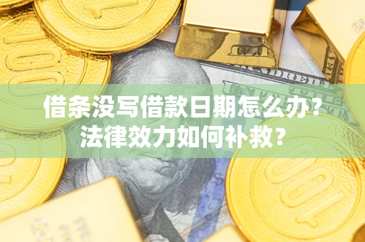 北京借条没写借款日期怎么办?法律效力如何补救? 北京借条没写借款日期怎么办?法律效力如何补救?