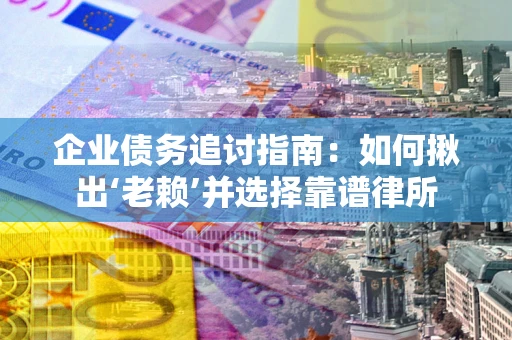 北京企业债务追讨指南：如何揪出‘老赖’并选择靠谱律所