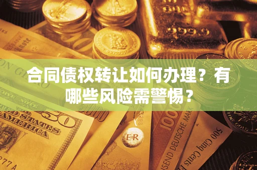 北京合同债权转让如何办理？有哪些风险需警惕？