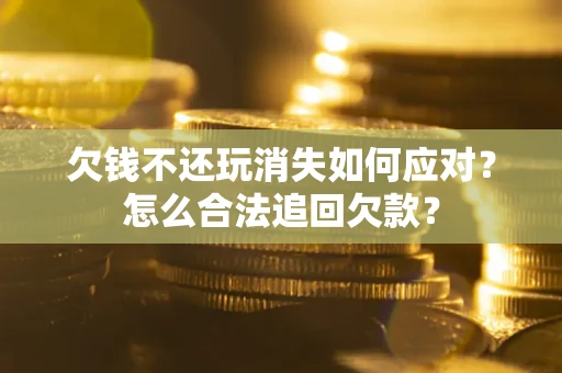 北京欠钱不还玩消失如何应对？怎么合法追回欠款？
