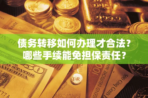 北京债务转移如何办理才合法？哪些手续能免担保责任？