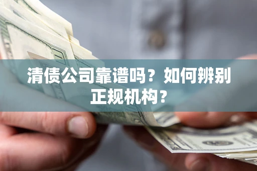 北京清债公司靠谱吗？如何辨别正规机构？