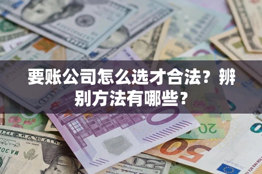 北京要账公司怎么选才合法？辨别方法有哪些？
