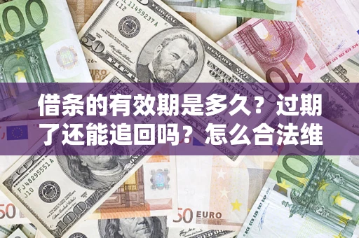 北京借条的有效期是多久？过期了还能追回吗？怎么合法维权？