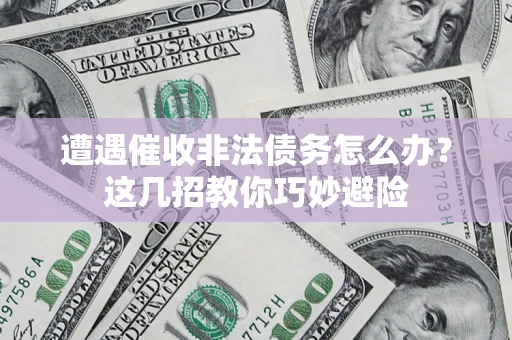 北京遭遇催收非法债务怎么办？这几招教你巧妙避险