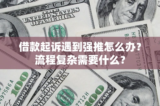 北京借款起诉遇到强推怎么办？流程复杂需要什么？