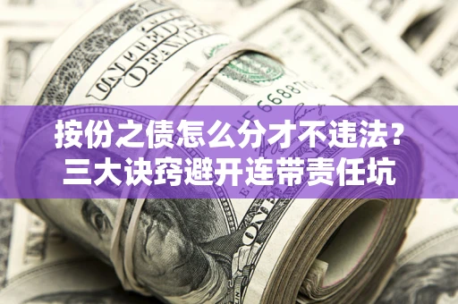 北京按份之债怎么分才不违法？三大诀窍避开连带责任坑