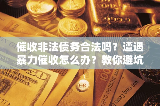 北京催收非法债务合法吗？遭遇暴力催收怎么办？教你避坑指南！