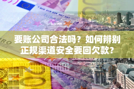 北京要账公司合法吗？如何辨别正规渠道安全要回欠款？