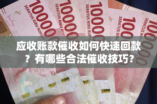 北京应收账款催收如何快速回款？有哪些合法催收技巧？